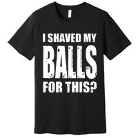 I Shaved My Balls For This Funny Adult Humor Raunchy Wild Premium T-Shirt