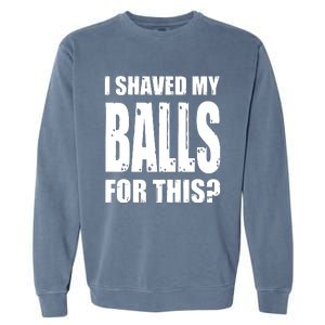 I Shaved My Balls For This Funny Adult Humor Raunchy Wild Garment-Dyed Sweatshirt