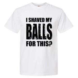 I Shaved My Balls For This Funny Adult Humor Raunchy Wild Garment-Dyed Heavyweight T-Shirt