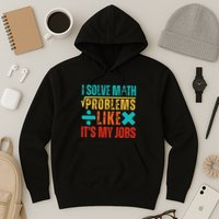 I Solve Math Problems Like ItS My Job Funny Math Saying Hoodie