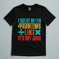 I Solve Math Problems Like ItS My Job Funny Math Saying T-Shirt