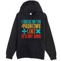 I Solve Math Problems Like ItS My Job Funny Math Saying Premium Pullover Hoodie