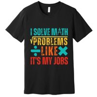 I Solve Math Problems Like ItS My Job Funny Math Saying Premium T-Shirt