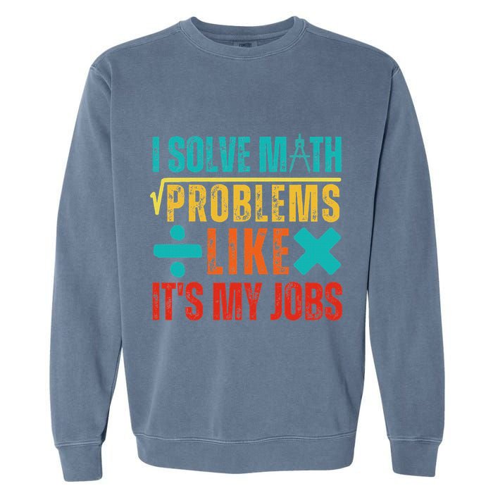 I Solve Math Problems Like ItS My Job Funny Math Saying Garment-Dyed Sweatshirt