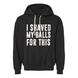 I Shaved My Balls For This Funny Men Gifts Idea Garment-Dyed Fleece Hoodie