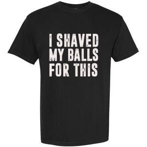 I Shaved My Balls For This Funny Men Gifts Idea Garment-Dyed Heavyweight T-Shirt