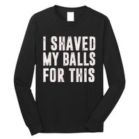 I Shaved My Balls For This Funny Men Gifts Idea Long Sleeve Shirt