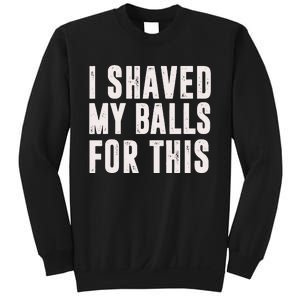 I Shaved My Balls For This Funny Men Gifts Idea Sweatshirt