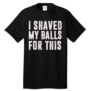 I Shaved My Balls For This Funny Men Gifts Idea Tall T-Shirt