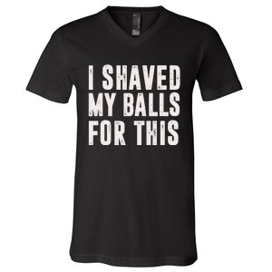 I Shaved My Balls For This Funny Men Gifts Idea V-Neck T-Shirt