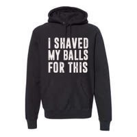 I Shaved My Balls For This Funny Men Gifts Idea Premium Hoodie