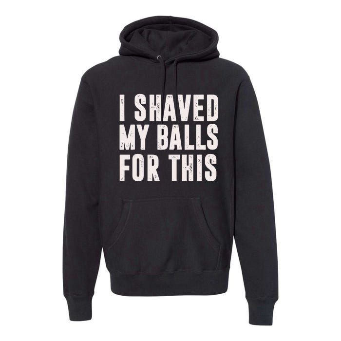 I Shaved My Balls For This Funny Men Gifts Idea Premium Hoodie