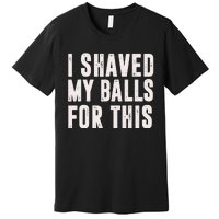 I Shaved My Balls For This Funny Men Gifts Idea Premium T-Shirt