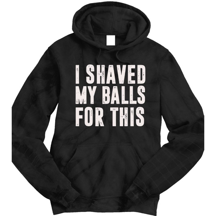 I Shaved My Balls For This Funny Men Gifts Idea Tie Dye Hoodie