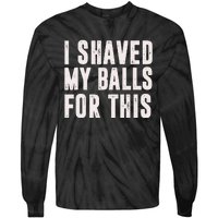 I Shaved My Balls For This Funny Men Gifts Idea Tie-Dye Long Sleeve Shirt