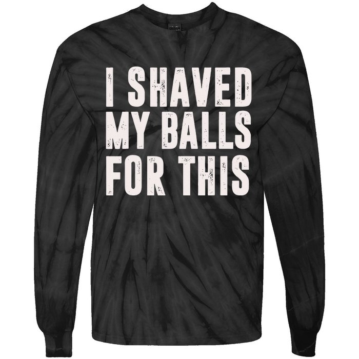 I Shaved My Balls For This Funny Men Gifts Idea Tie-Dye Long Sleeve Shirt