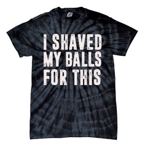 I Shaved My Balls For This Funny Men Gifts Idea Tie-Dye T-Shirt