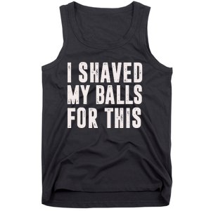 I Shaved My Balls For This Funny Men Gifts Idea Tank Top