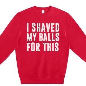 I Shaved My Balls For This Funny Men Gifts Idea Premium Crewneck Sweatshirt