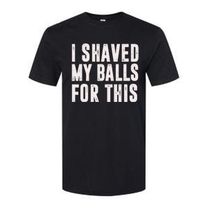 I Shaved My Balls For This Funny Men Gifts Idea Softstyle CVC T-Shirt