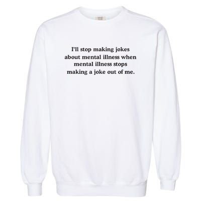 ILl Stop Making Jokes About Mental Illness When Mental Illness Stops Limited Garment-Dyed Sweatshirt