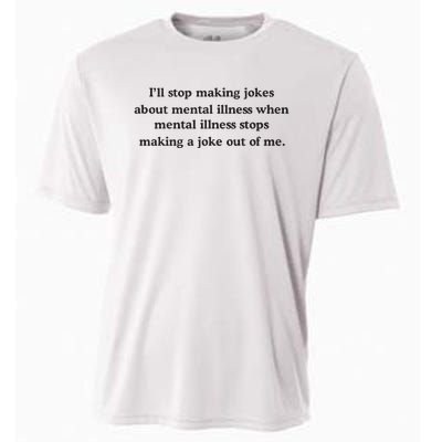 ILl Stop Making Jokes About Mental Illness When Mental Illness Stops Limited Cooling Performance Crew T-Shirt