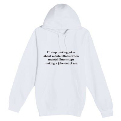 ILl Stop Making Jokes About Mental Illness When Mental Illness Stops Limited Premium Pullover Hoodie