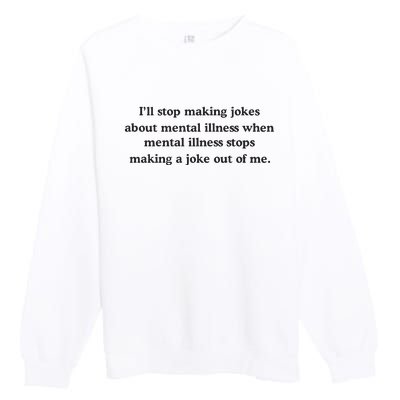 ILl Stop Making Jokes About Mental Illness When Mental Illness Stops Limited Premium Crewneck Sweatshirt