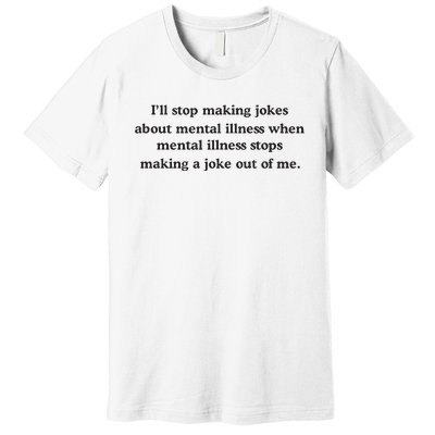 ILl Stop Making Jokes About Mental Illness When Mental Illness Stops Limited Premium T-Shirt