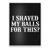 I Shaved My Balls For This I Shaved My Balls For This Poster