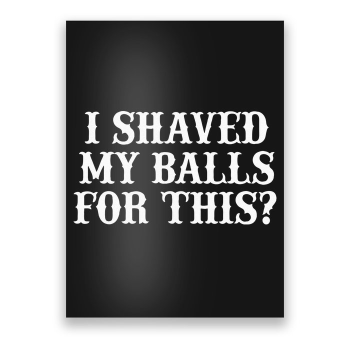 I Shaved My Balls For This I Shaved My Balls For This Poster