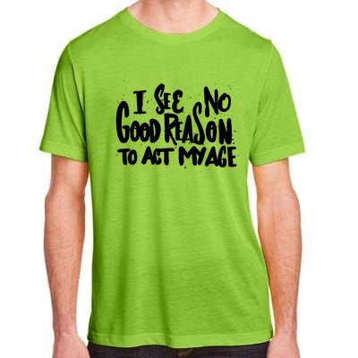 I See No Good Reason To Act My Age Adult ChromaSoft Performance T-Shirt