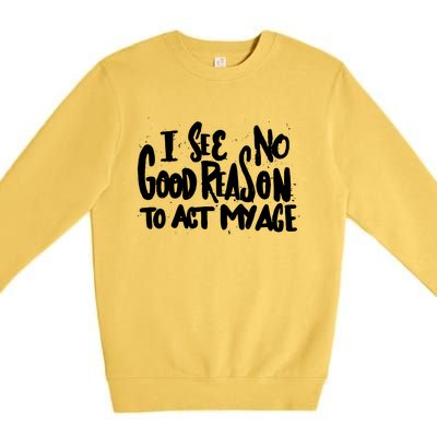 I See No Good Reason To Act My Age Premium Crewneck Sweatshirt