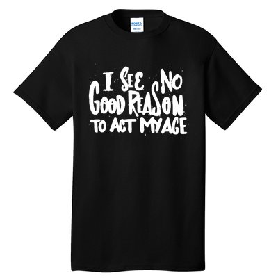 I See No Good Reason To Act My Age Tall T-Shirt