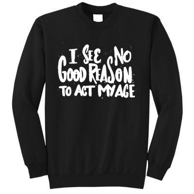 I See No Good Reason To Act My Age Tall Sweatshirt