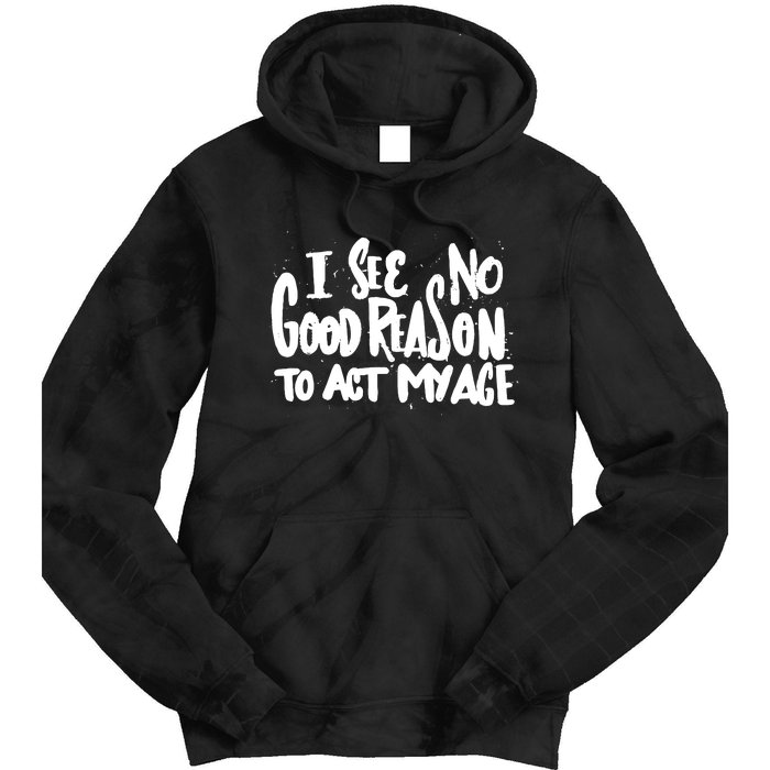 I See No Good Reason To Act My Age Tie Dye Hoodie