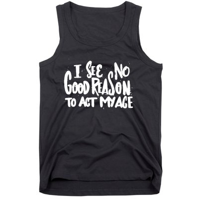 I See No Good Reason To Act My Age Tank Top