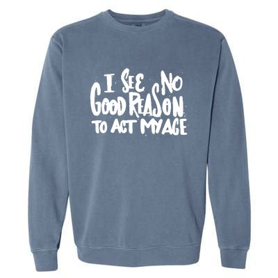 I See No Good Reason To Act My Age Garment-Dyed Sweatshirt