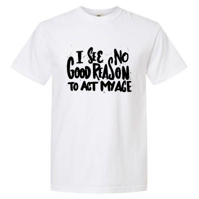 I See No Good Reason To Act My Age Garment-Dyed Heavyweight T-Shirt