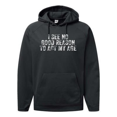 I See No Good Reason To Act My Age Humor Distressed Performance Fleece Hoodie