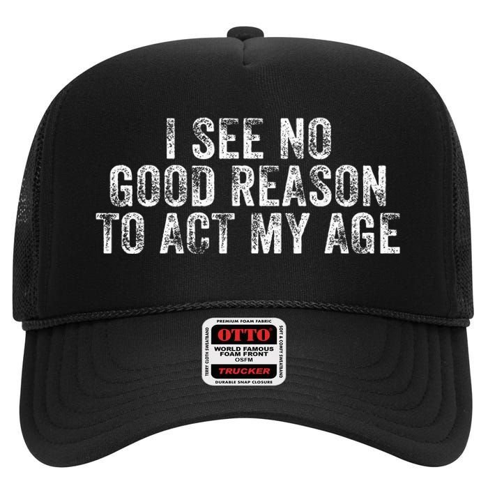 I See No Good Reason To Act My Age Humor Distressed High Crown Mesh Back Trucker Hat