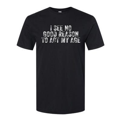 I See No Good Reason To Act My Age Humor Distressed Softstyle® CVC T-Shirt