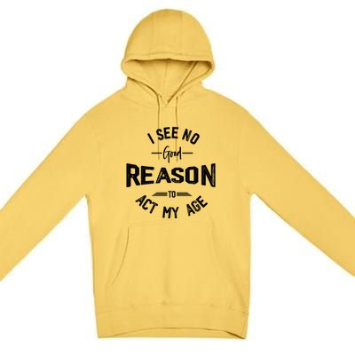 I See No Good Reason To Act My Age Funny Humor Old Saying Premium Pullover Hoodie