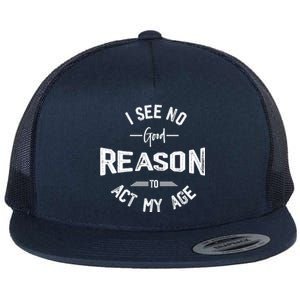 I See No Good Reason To Act My Age Funny Humor Old Saying Flat Bill Trucker Hat