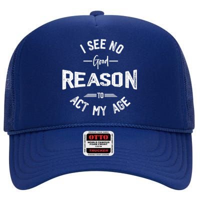 I See No Good Reason To Act My Age Funny Humor Old Saying High Crown Mesh Back Trucker Hat