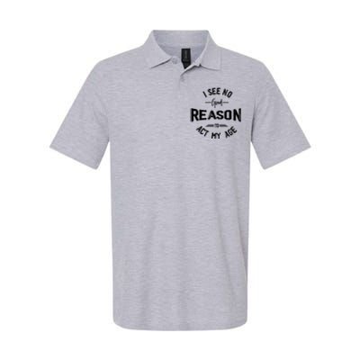 I See No Good Reason To Act My Age Funny Humor Old Saying Softstyle Adult Sport Polo