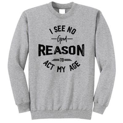 I See No Good Reason To Act My Age Funny Humor Old Saying Tall Sweatshirt