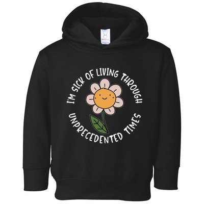 Im Sick Of Living Through Unprecedented Time Flower Toddler Hoodie