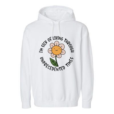 Im Sick Of Living Through Unprecedented Time Flower Garment-Dyed Fleece Hoodie