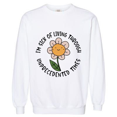 Im Sick Of Living Through Unprecedented Time Flower Garment-Dyed Sweatshirt